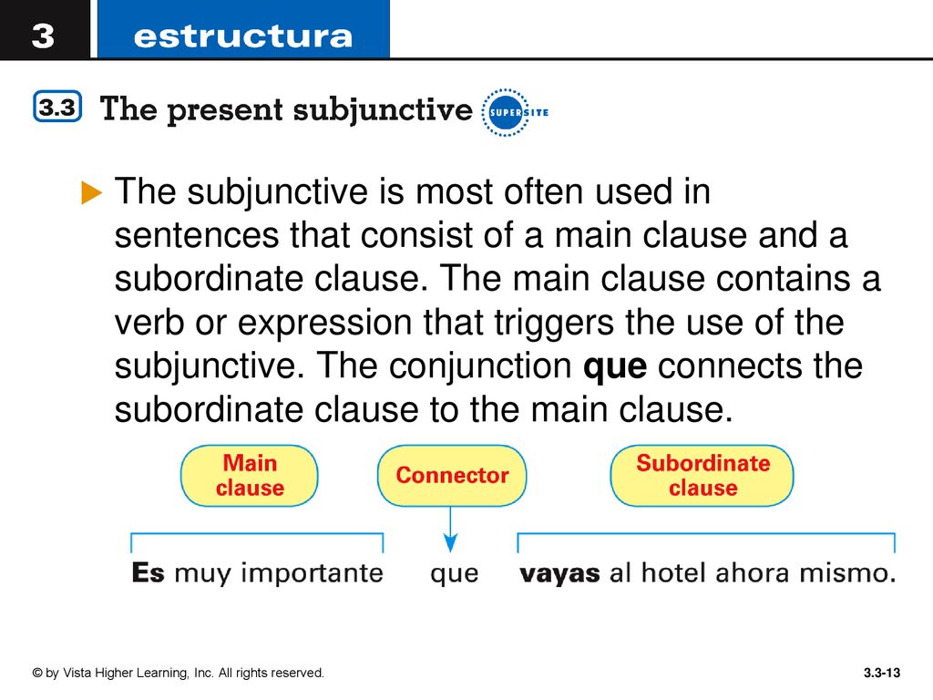 The subjunctive is most often used in sentences that consist of a main clause and a subordinate clause. The main clause contains a verb or expression that triggers the use of the subjunctive. The conjunction que connects the subordinate clause to the main clause.