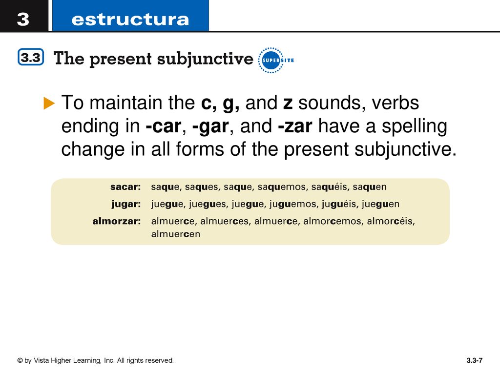 To maintain the c, g, and z sounds, verbs ending in -car, -gar, and -zar have a spelling change in all forms of the present subjunctive.
