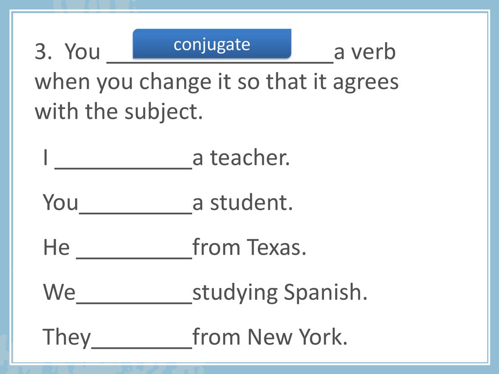 3. You a verb when you change it so that it agrees with the subject.