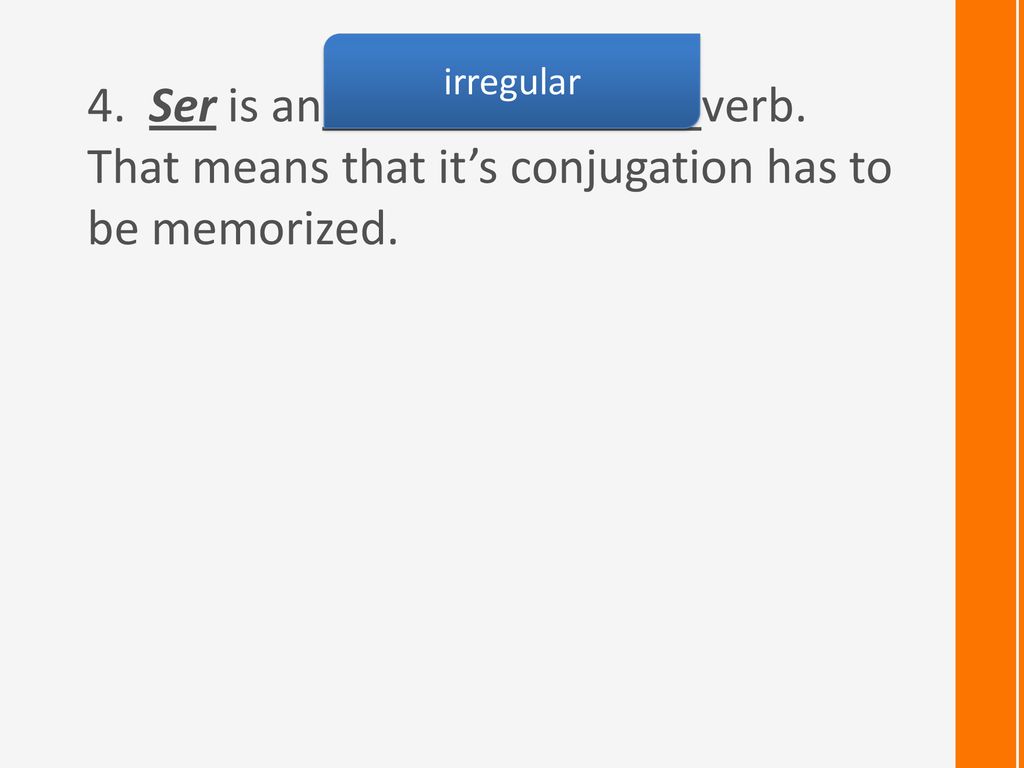 irregular 4. Ser is an verb. That means that it’s conjugation has to be memorized.