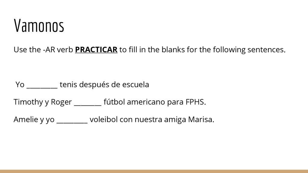 Vamonos Use the -AR verb PRACTICAR to fill in the blanks for the following sentences. Yo _________ tenis después de escuela.