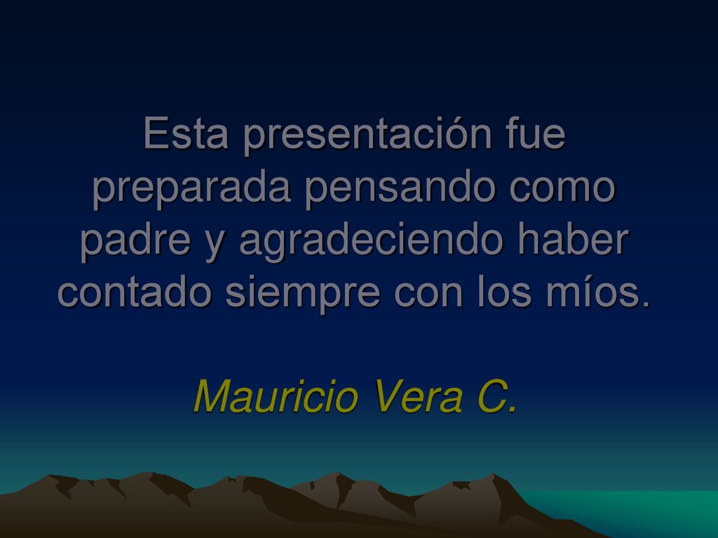 Esta presentación fue preparada pensando como padre y agradeciendo haber contado siempre con los míos.