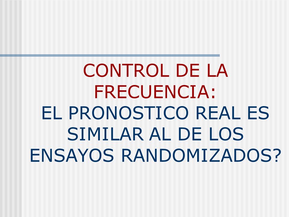 CONTROL DE LA FRECUENCIA: EL PRONOSTICO REAL ES SIMILAR AL DE LOS ENSAYOS RANDOMIZADOS