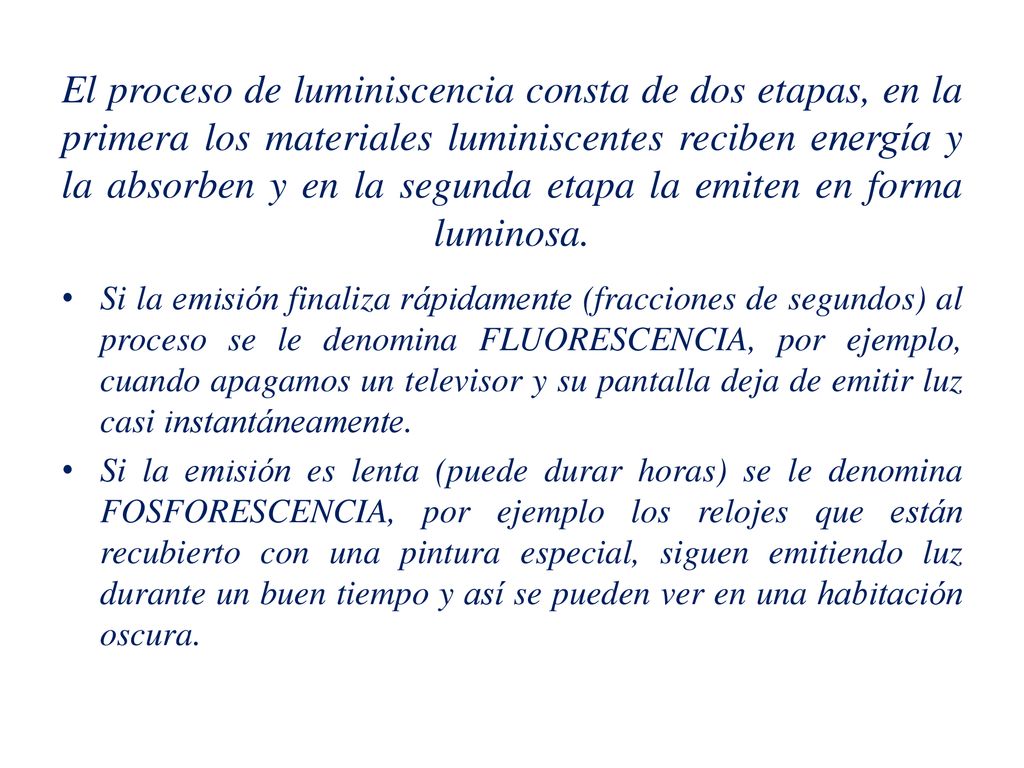 El proceso de luminiscencia consta de dos etapas, en la primera los materiales luminiscentes reciben energía y la absorben y en la segunda etapa la emiten en forma luminosa.