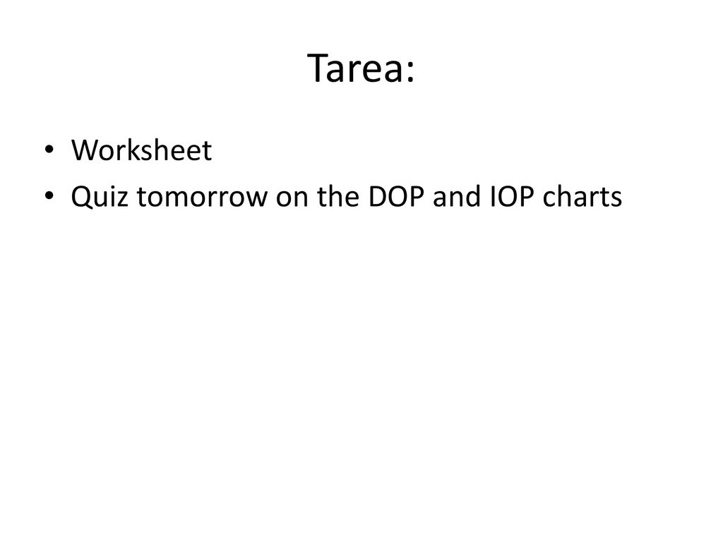Tarea: Worksheet Quiz tomorrow on the DOP and IOP charts