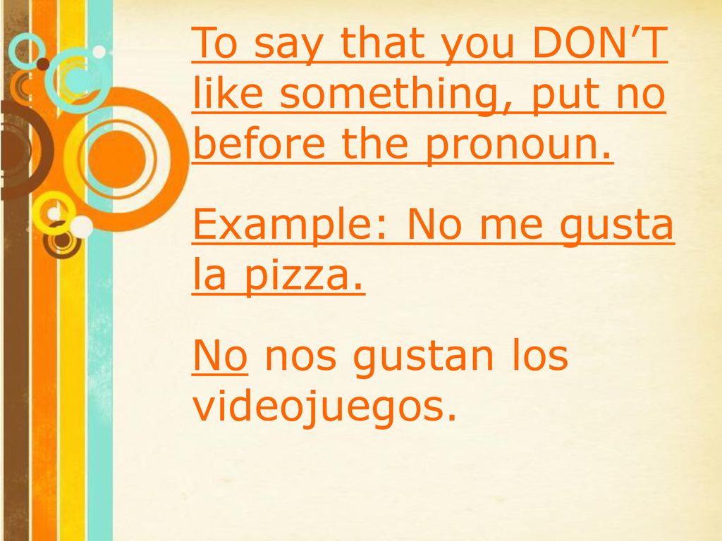To say that you DON’T like something, put no before the pronoun.