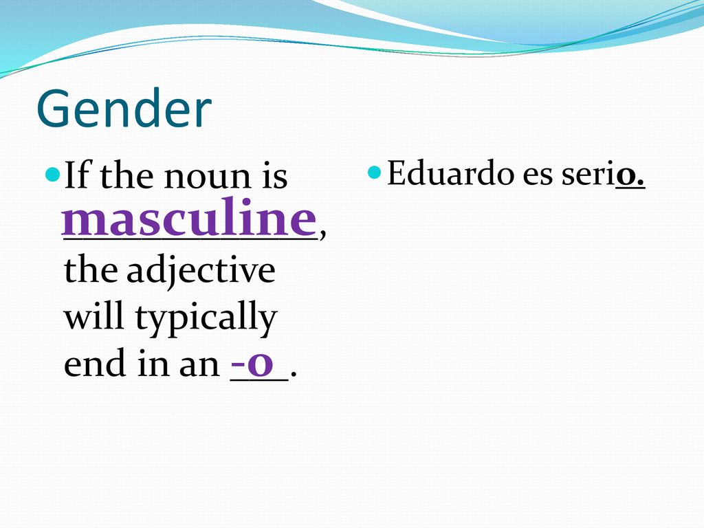 Gender If the noun is _____________, the adjective will typically end in an ___. Eduardo es serio.