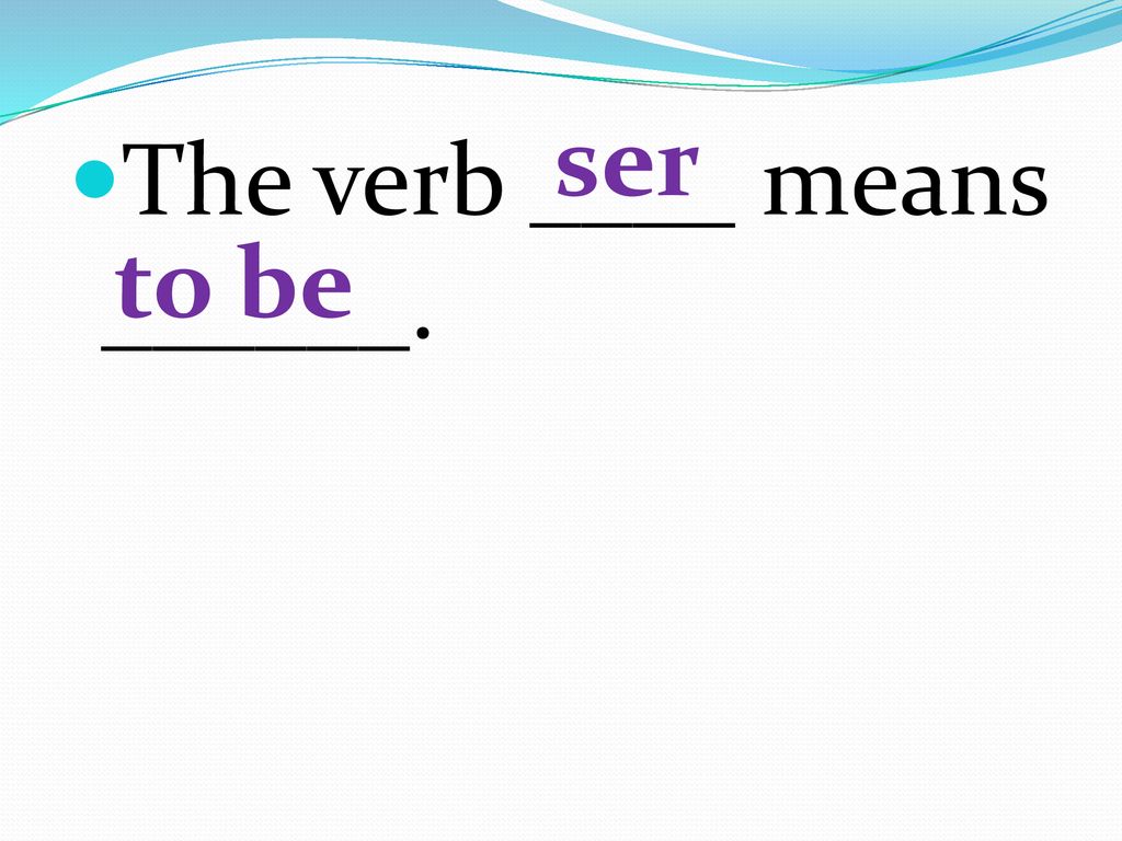 ser The verb ____ means ______. to be