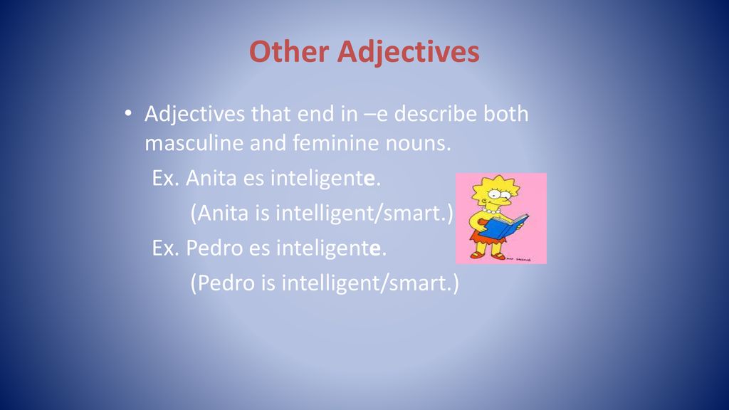 Other Adjectives Adjectives that end in –e describe both masculine and feminine nouns. Ex. Anita es inteligente.