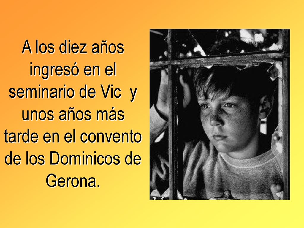 A los diez años ingresó en el seminario de Vic y unos años más tarde en el convento de los Dominicos de Gerona.
