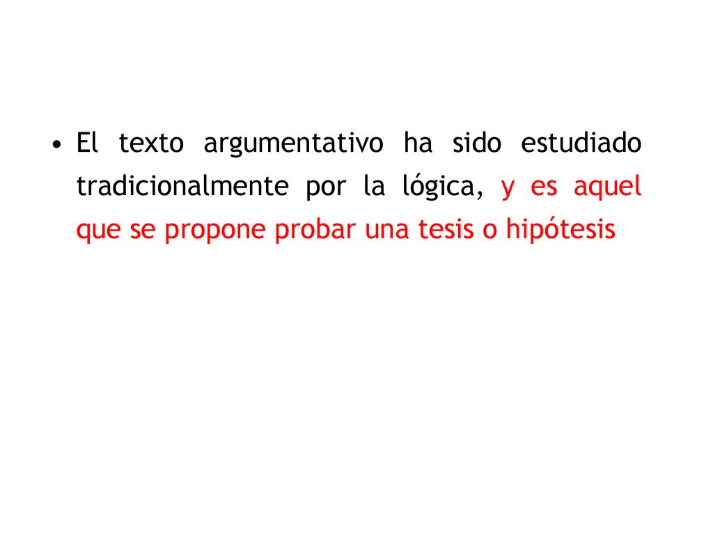 El texto argumentativo ha sido estudiado tradicionalmente por la lógica, y es aquel que se propone probar una tesis o hipótesis