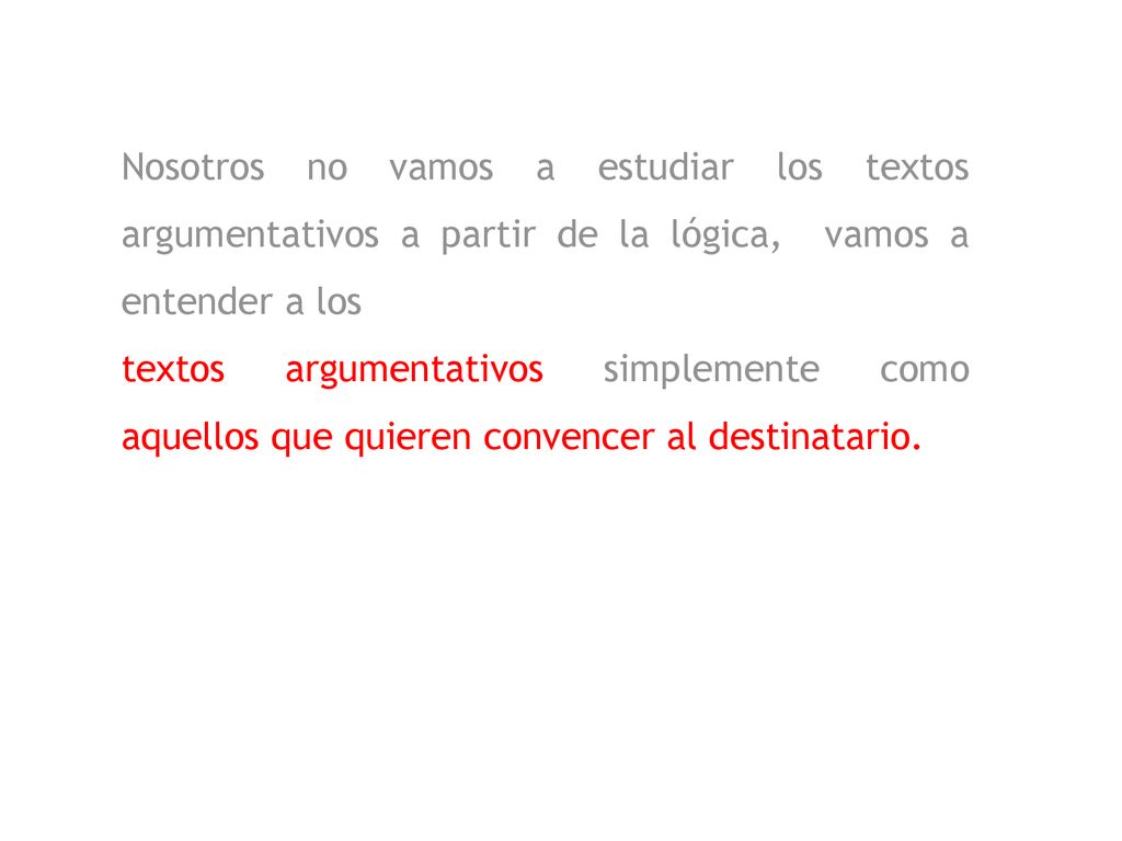 Nosotros no vamos a estudiar los textos argumentativos a partir de la lógica, vamos a entender a los