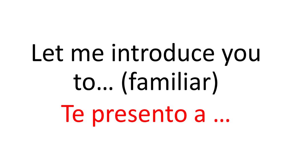 Let me introduce you to… (familiar) Te presento a …