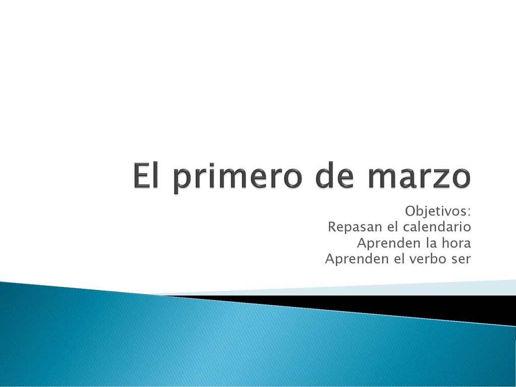 El primero de marzo Objetivos: Repasan el calendario Aprenden la hora