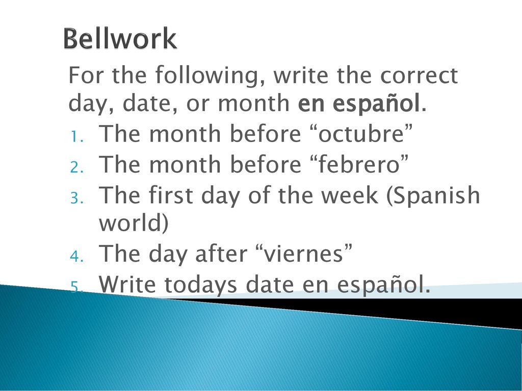 Bellwork For the following, write the correct day, date, or month en español. The month before octubre