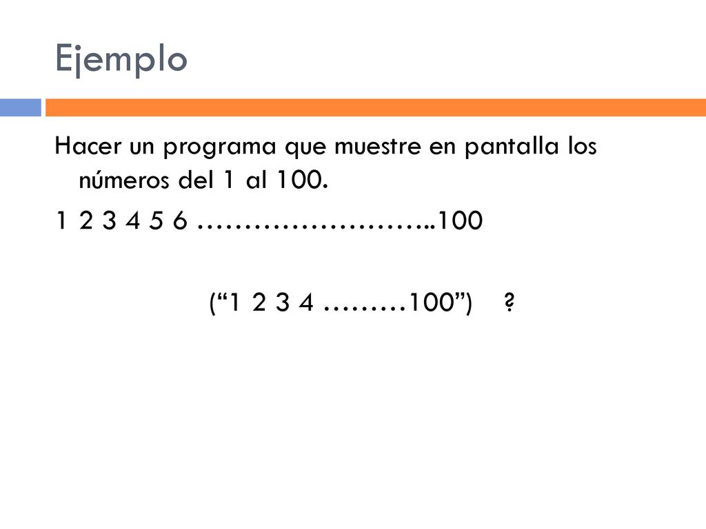 Ejemplo Hacer un programa que muestre en pantalla los números del 1 al 100.