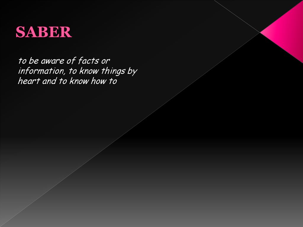 SABER to be aware of facts or information, to know things by heart and to know how to