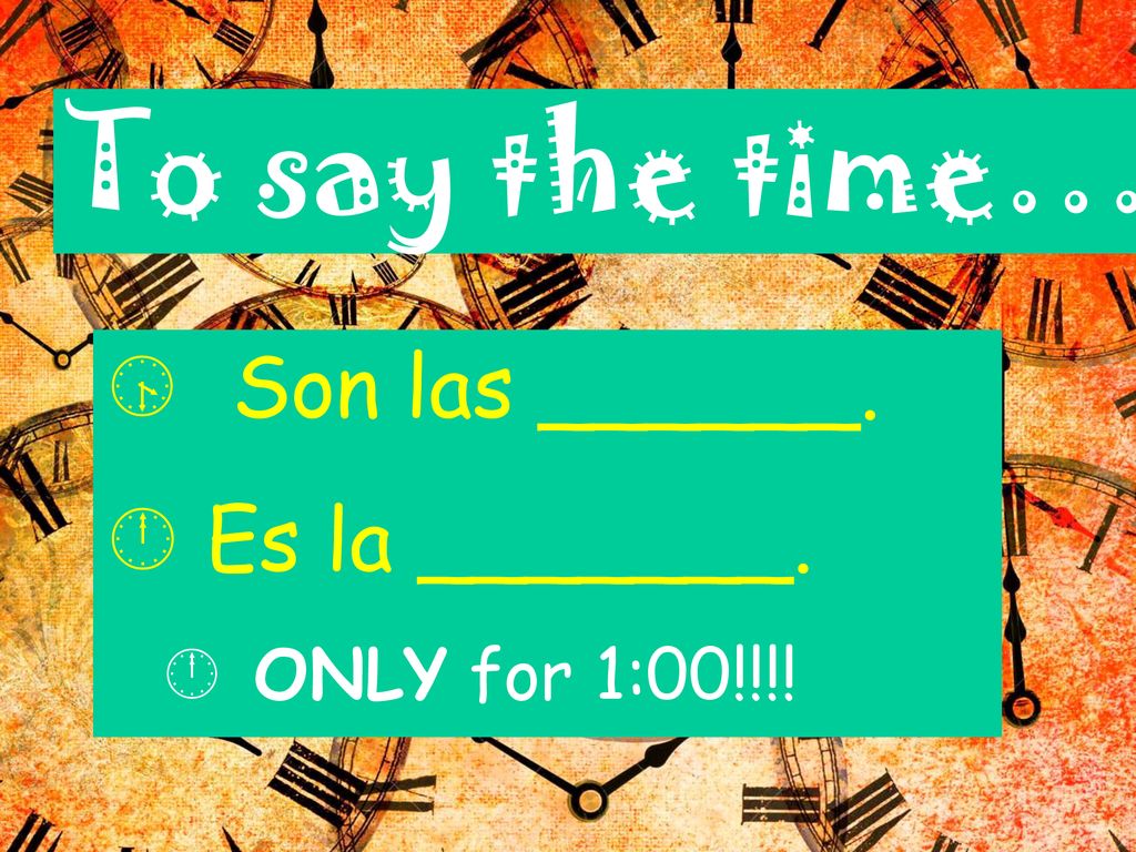 Son las ______. Es la _______. ONLY for 1:00!!!! To say the time…