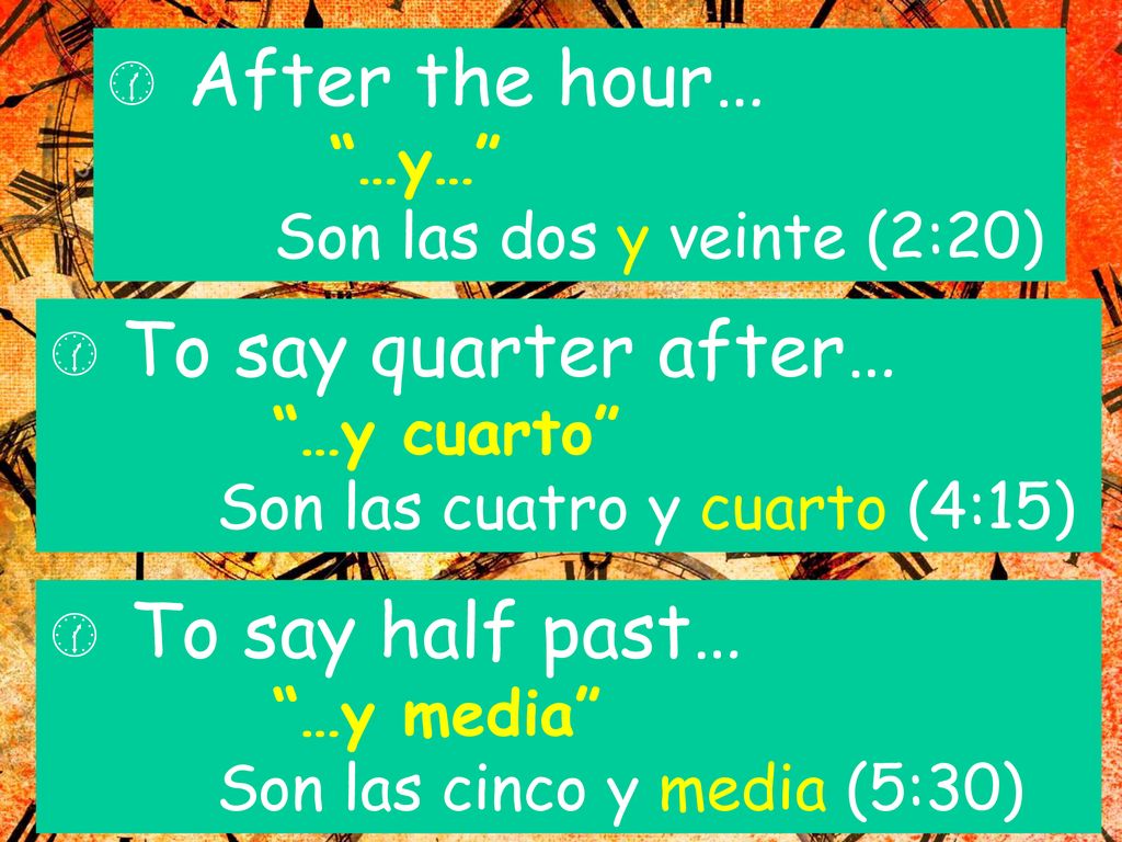 After the hour… …y… Son las dos y veinte (2:20) To say quarter after… …y cuarto Son las cuatro y cuarto (4:15)