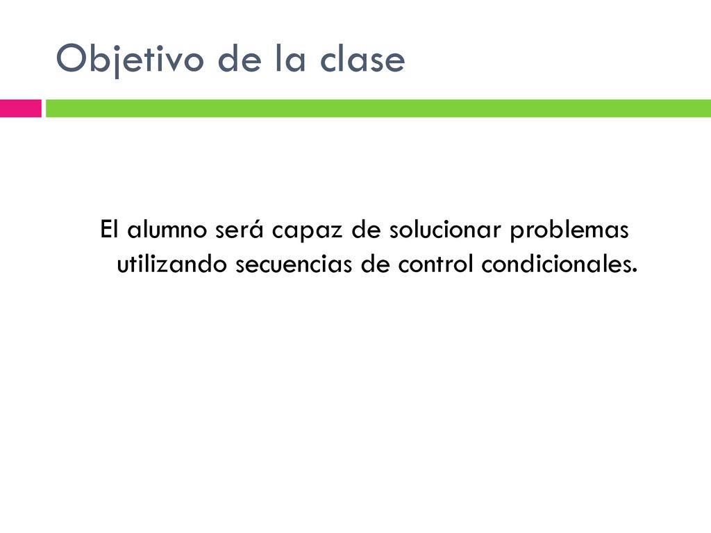 Objetivo de la clase El alumno será capaz de solucionar problemas utilizando secuencias de control condicionales.