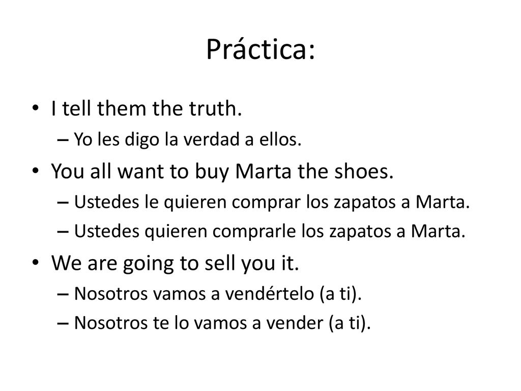 Práctica: I tell them the truth. You all want to buy Marta the shoes.