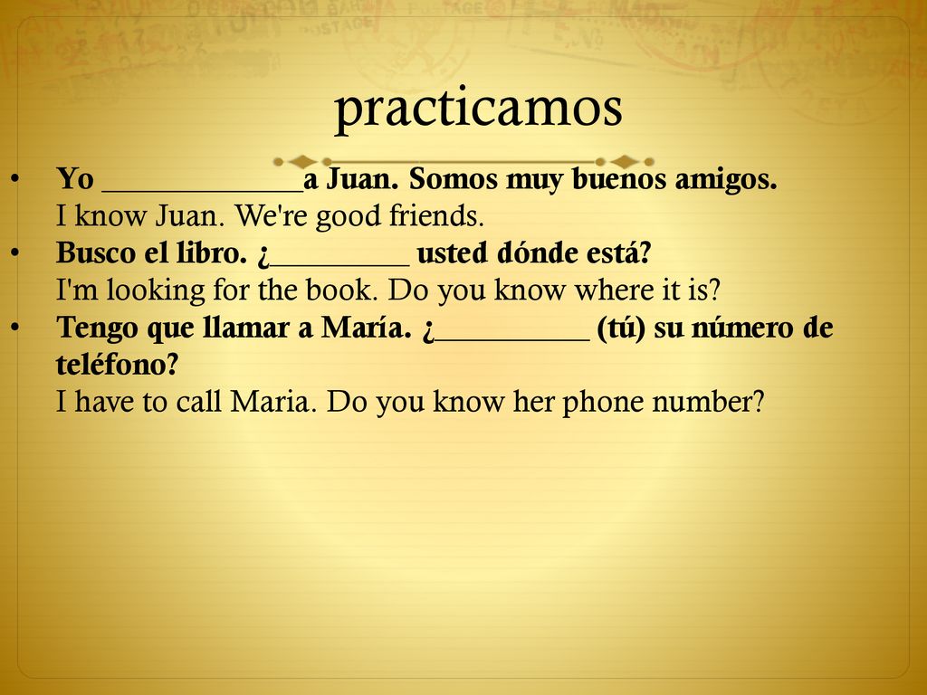 practicamos Yo _____________a Juan. Somos muy buenos amigos. I know Juan. We re good friends.