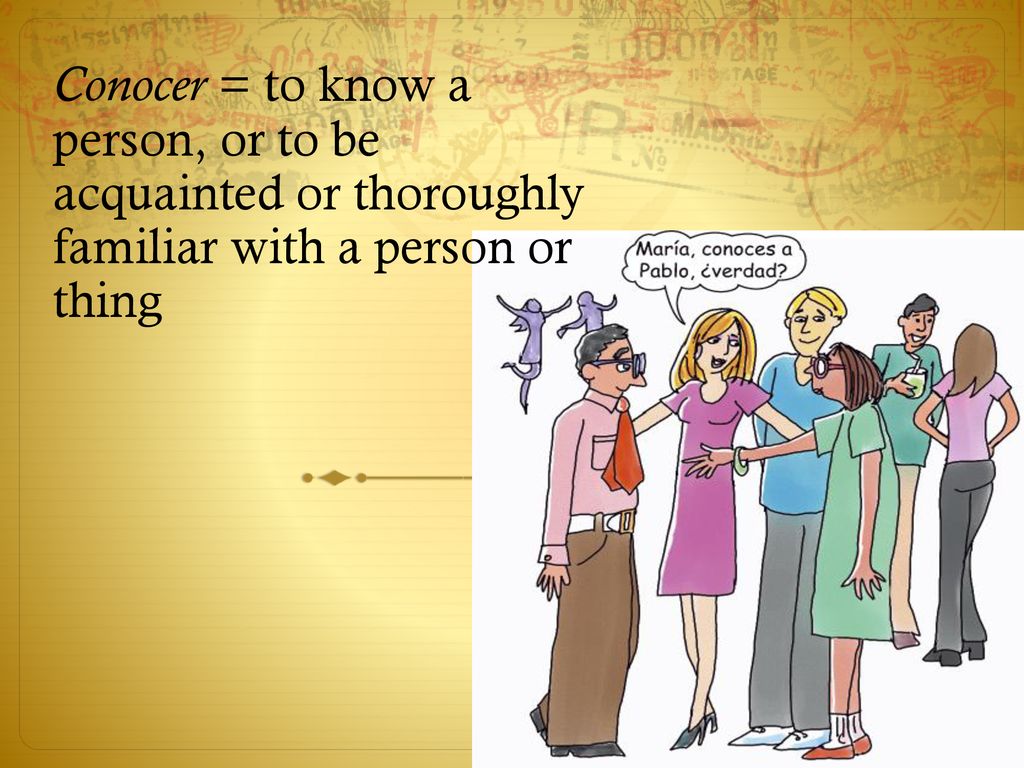 Conocer = to know a person, or to be acquainted or thoroughly familiar with a person or thing