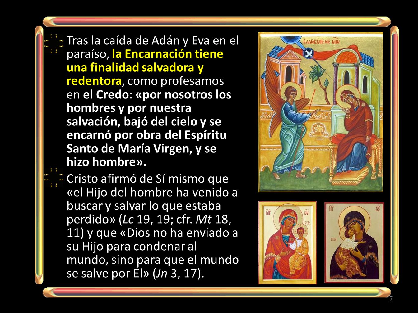 Tras la caída de Adán y Eva en el paraíso, la Encarnación tiene una finalidad salvadora y redentora, como profesamos en el Credo: «por nosotros los hombres y por nuestra salvación, bajó del cielo y se encarnó por obra del Espíritu Santo de María Virgen, y se hizo hombre».