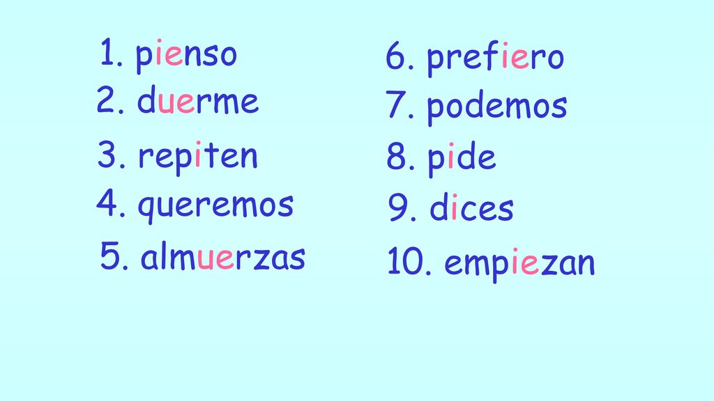 1. pienso 6. prefiero. 2. duerme. 7. podemos. 3. repiten. 8. pide. 4. queremos. 9. dices. 5. almuerzas.