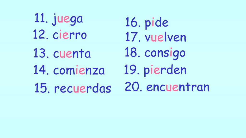 11. juega 16. pide. 12. cierro. 17. vuelven. 13. cuenta. 18. consigo. 14. comienza. 19. pierden.