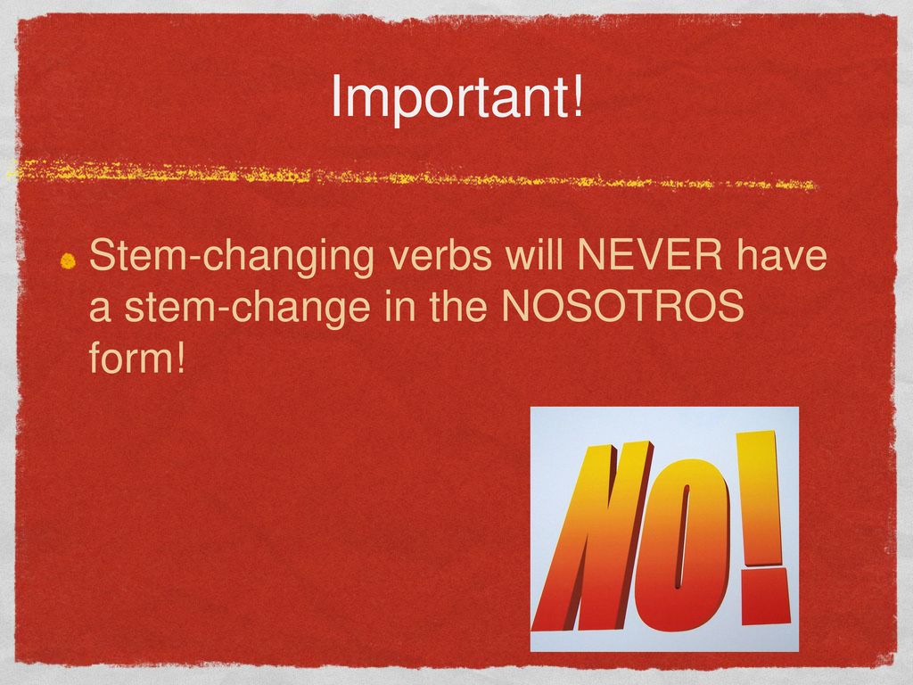 Important! Stem-changing verbs will NEVER have a stem-change in the NOSOTROS form!
