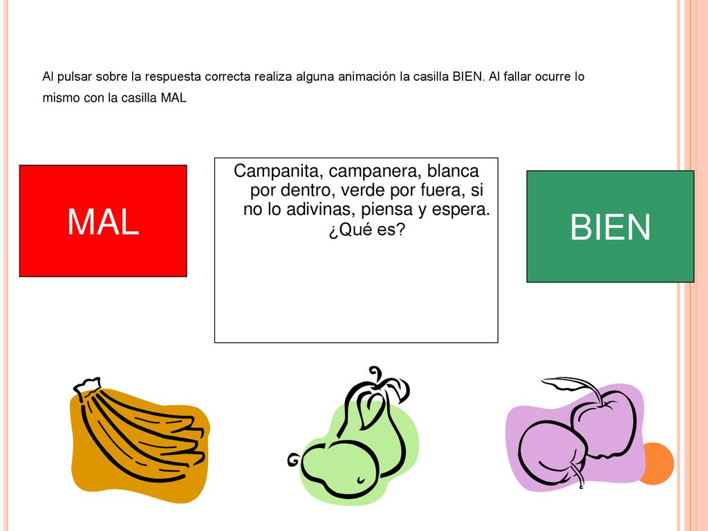 Al pulsar sobre la respuesta correcta realiza alguna animación la casilla BIEN. Al fallar ocurre lo mismo con la casilla MAL