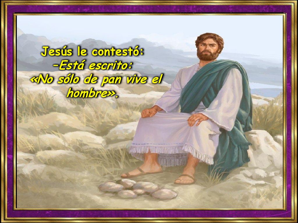Jesús le contestó: –Está escrito: «No sólo de pan vive el hombre».