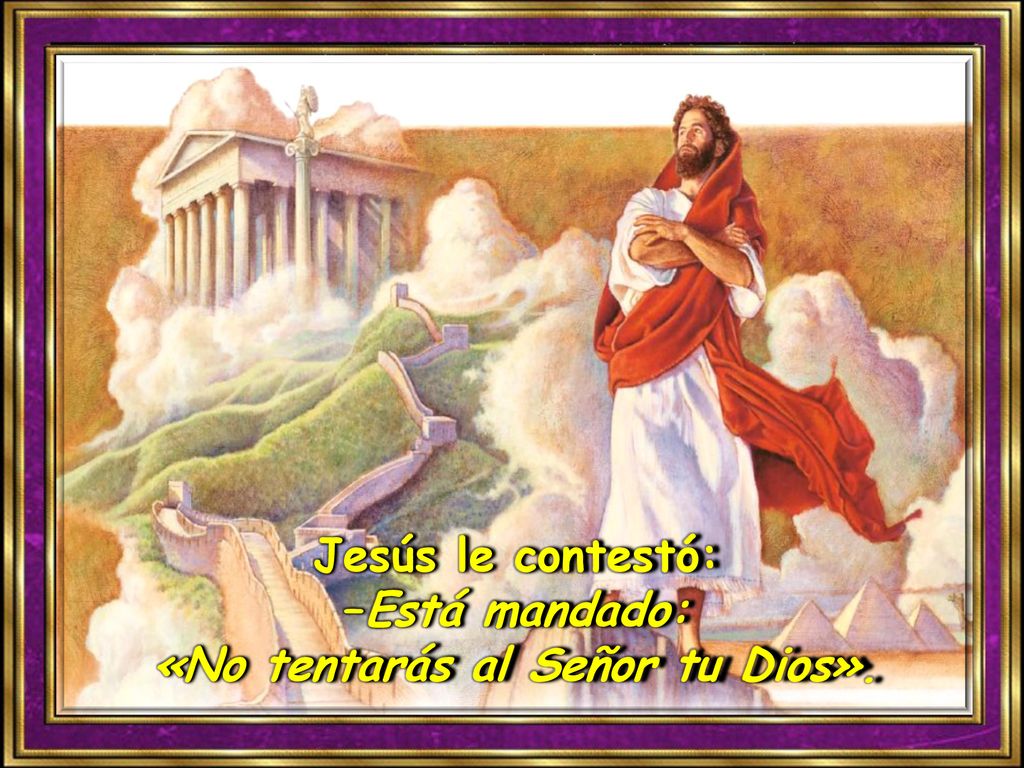 Jesús le contestó: –Está mandado: «No tentarás al Señor tu Dios».