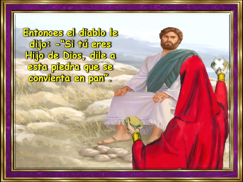 Entonces el diablo le dijo: - Si tú eres Hijo de Dios, dile a esta piedra que se convierta en pan .
