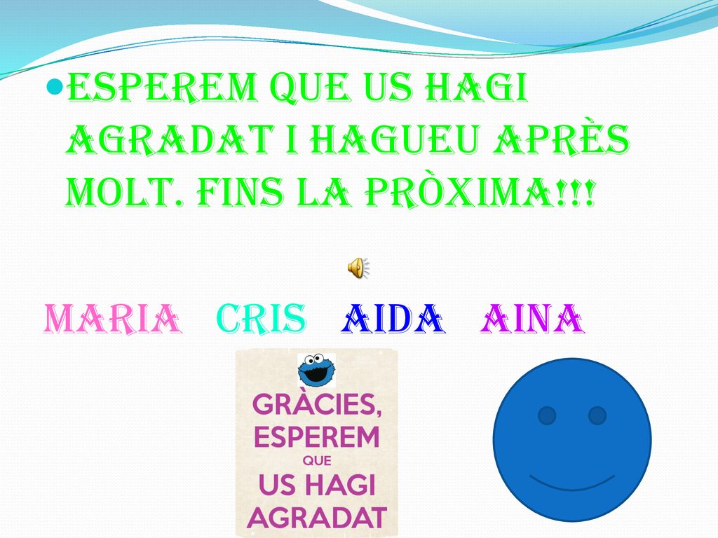 ESPEREM QUE US HAGI AGRADAT I hagueu APRÈS MOLT. FINS LA PRÒXIMA!!!