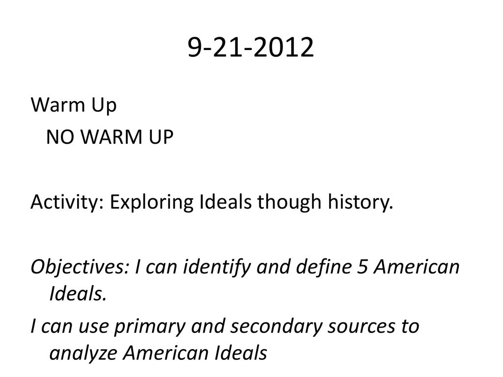 Warm Up. NO WARM UP. Activity: Exploring Ideals though history. Objectives: I can identify and define 5 American Ideals.