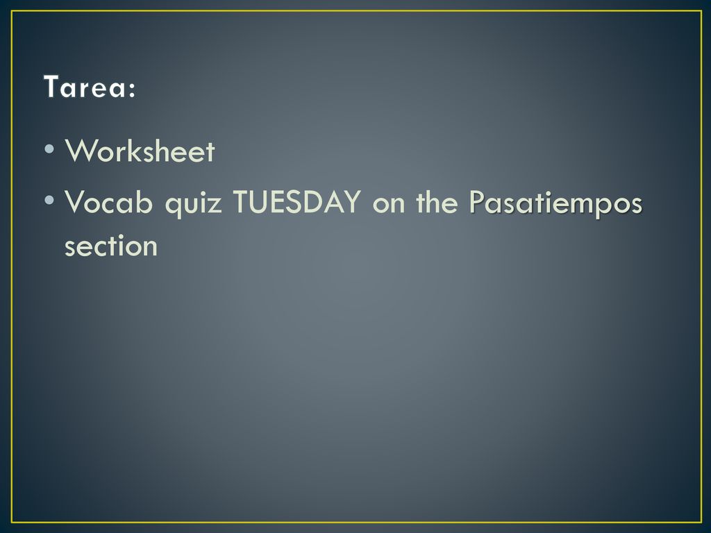 Tarea: Worksheet Vocab quiz TUESDAY on the Pasatiempos section