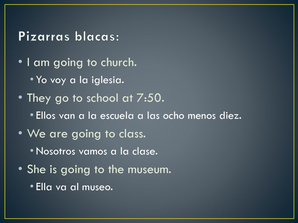 Pizarras blacas: I am going to church. They go to school at 7:50.