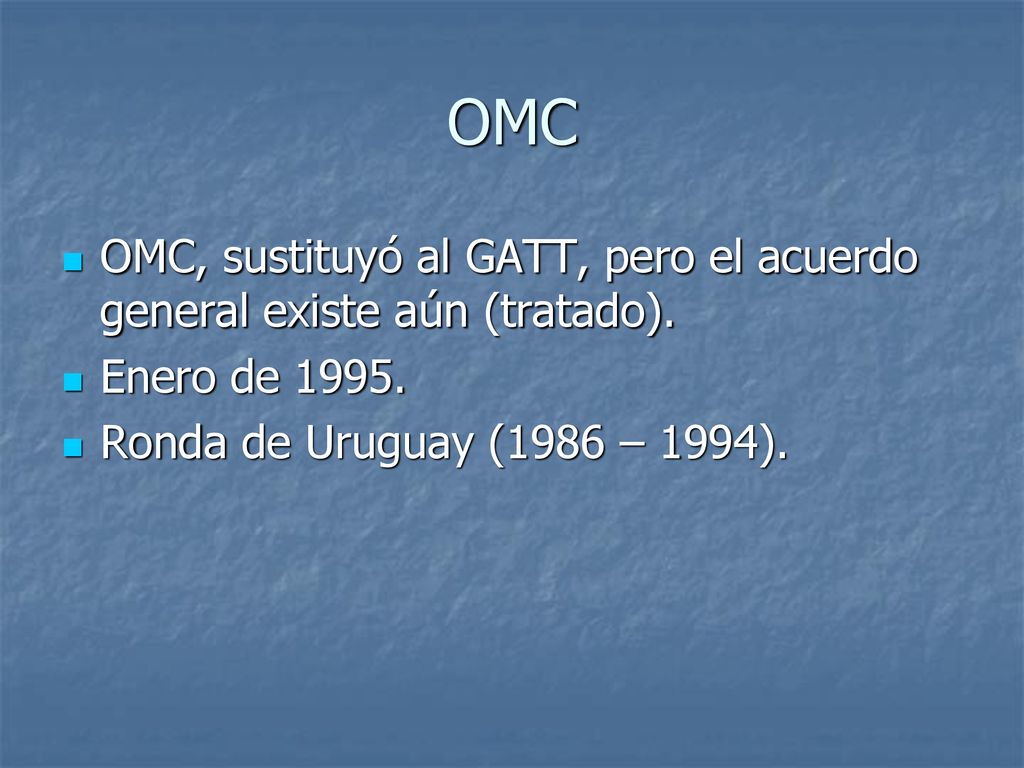OMC OMC, sustituyó al GATT, pero el acuerdo general existe aún (tratado).