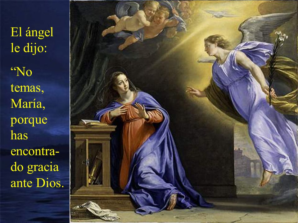 El ángel le dijo: No temas, María, porque has encontra-do gracia ante Dios.