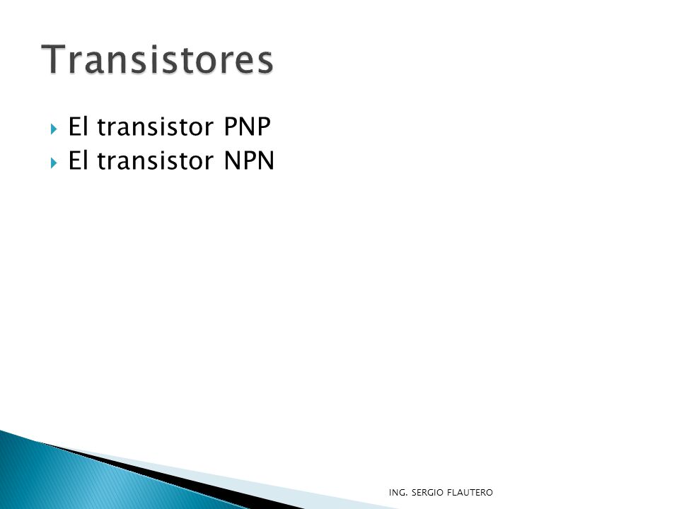 Transistores El transistor PNP El transistor NPN ING. SERGIO FLAUTERO