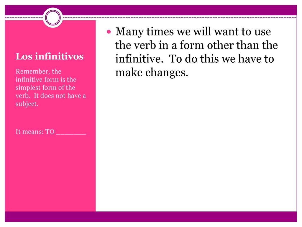 Many times we will want to use the verb in a form other than the infinitive. To do this we have to make changes.