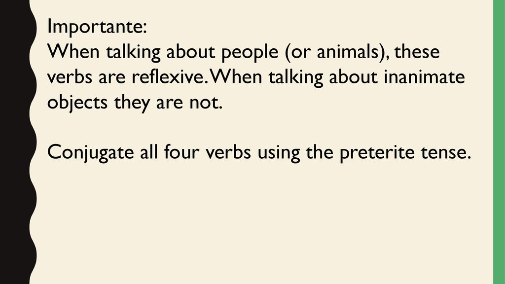 Importante: When talking about people (or animals), these verbs are reflexive. When talking about inanimate objects they are not.
