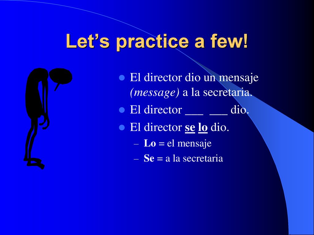 Let’s practice a few! El director dio un mensaje (message) a la secretaria. El director ___ ___ dio.