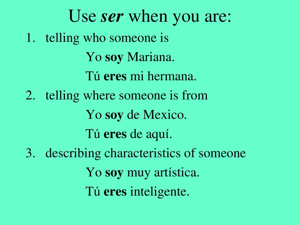 Use ser when you are: telling who someone is Yo soy Mariana.