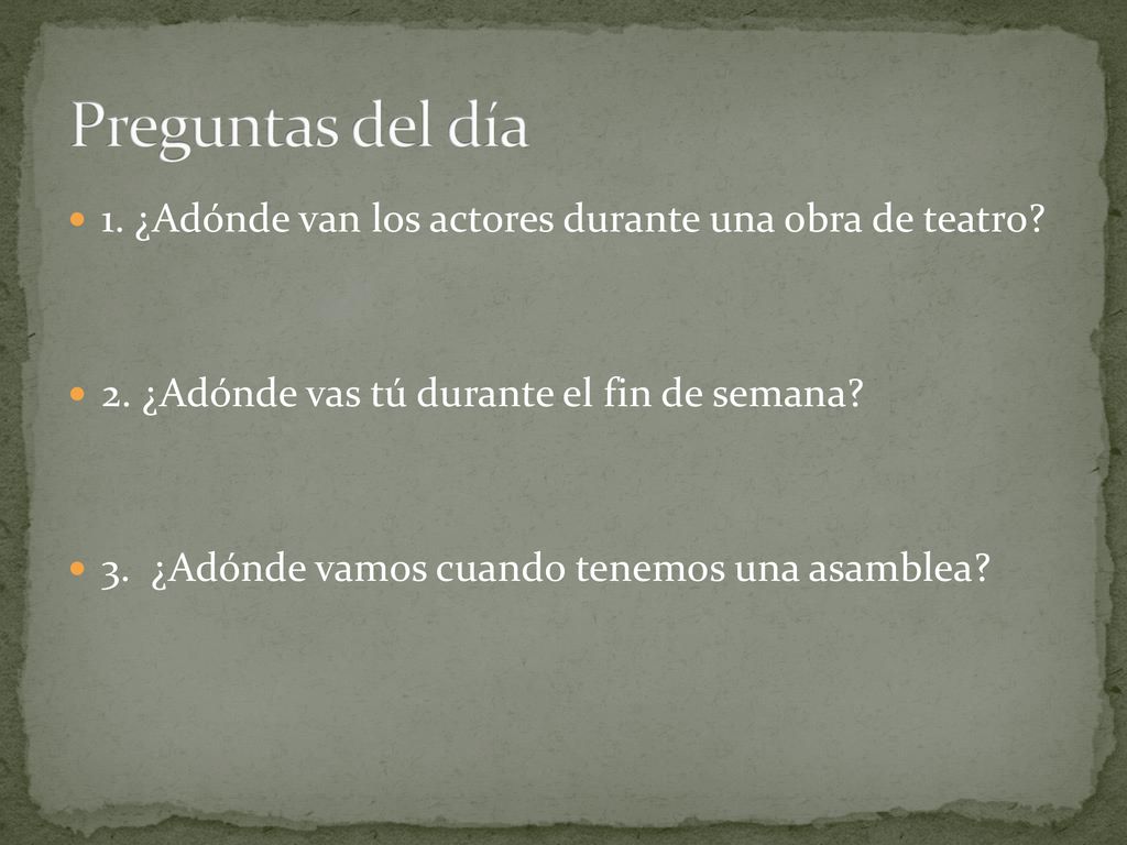 Preguntas del día 1. ¿Adónde van los actores durante una obra de teatro 2. ¿Adónde vas tú durante el fin de semana
