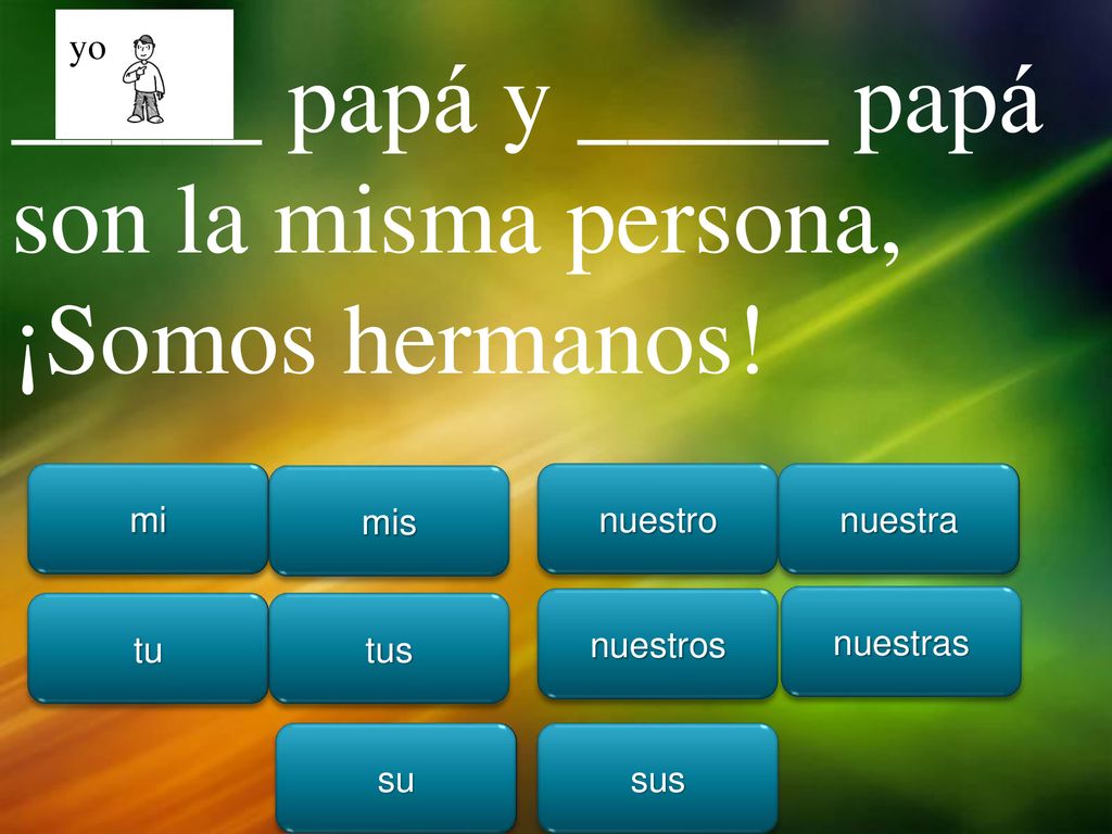_____ papá y _____ papá son la misma persona, ¡Somos hermanos!