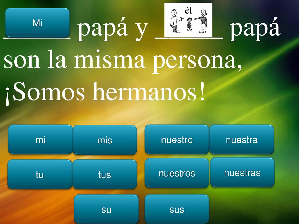 _____ papá y _____ papá son la misma persona, ¡Somos hermanos!