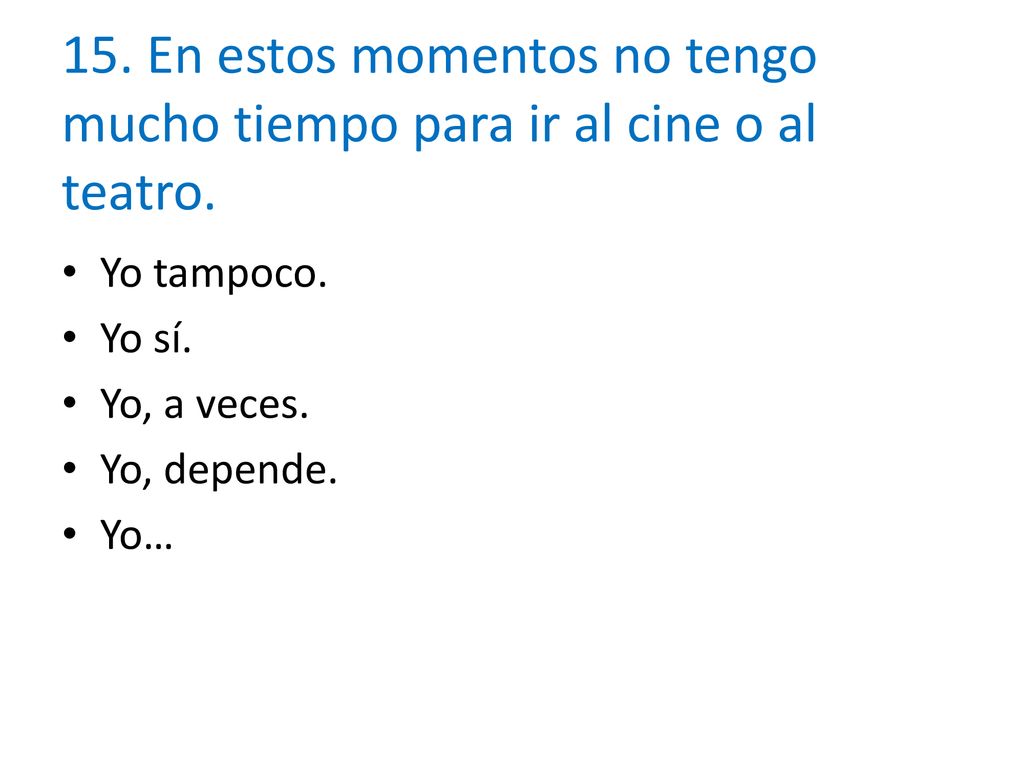 15. En estos momentos no tengo mucho tiempo para ir al cine o al teatro.